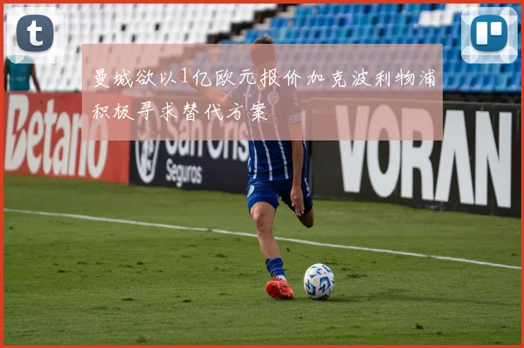 曼城欲以1亿欧元报价加克波利物浦积极寻求替代方案