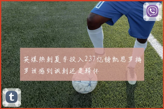 英媒热刺夏季投入237亿镑凯恩罗梅罗该感到讽刺还是释怀
