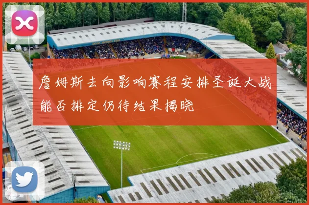 詹姆斯去向影响赛程安排圣诞大战能否排定仍待结果揭晓