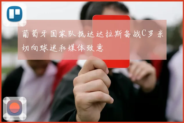 葡萄牙国家队抵达达拉斯备战C罗亲切向球迷和媒体致意