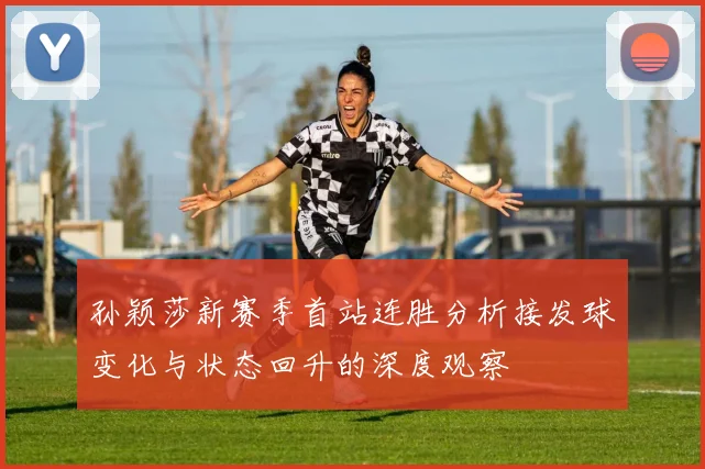 孙颖莎新赛季首站连胜分析接发球变化与状态回升的深度观察
