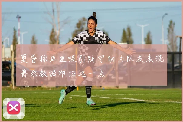 夏普称库里吸引防守助力队友表现普尔数据印证这一点