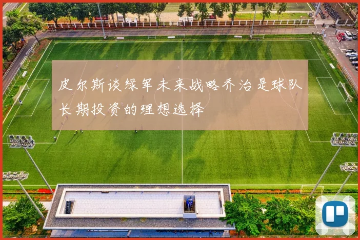 皮尔斯谈绿军未来战略乔治是球队长期投资的理想选择